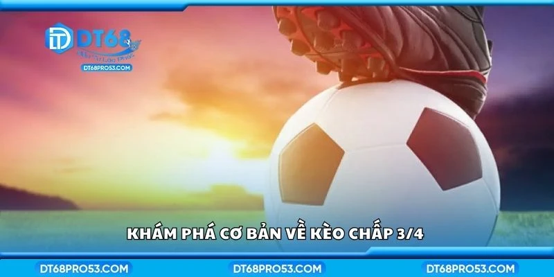 Khám phá cơ bản về kèo chấp 3/4 