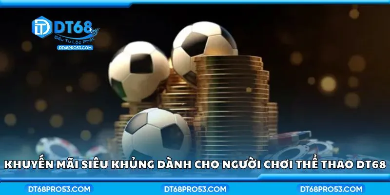 Khuyến mãi siêu khủng dành cho người chơi thể thao DT68